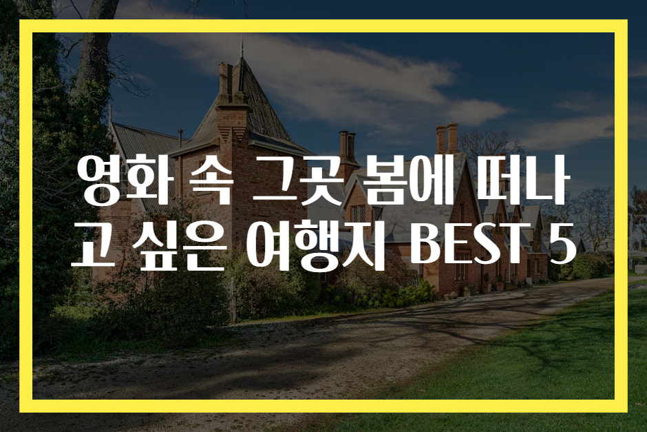 영화 속 그곳 봄에 떠나고 싶은 여행지 BEST 5