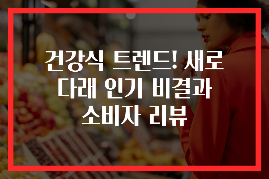 건강식 트렌드! 새로 다래 인기 비결과 소비자 리뷰