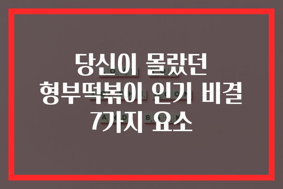 당신이 몰랐던 형부떡볶이 인기 비결 7가지 요소