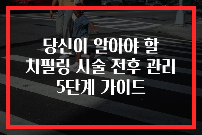 당신이 알아야 할 치필링 시술 전후 관리 5단계 가이드