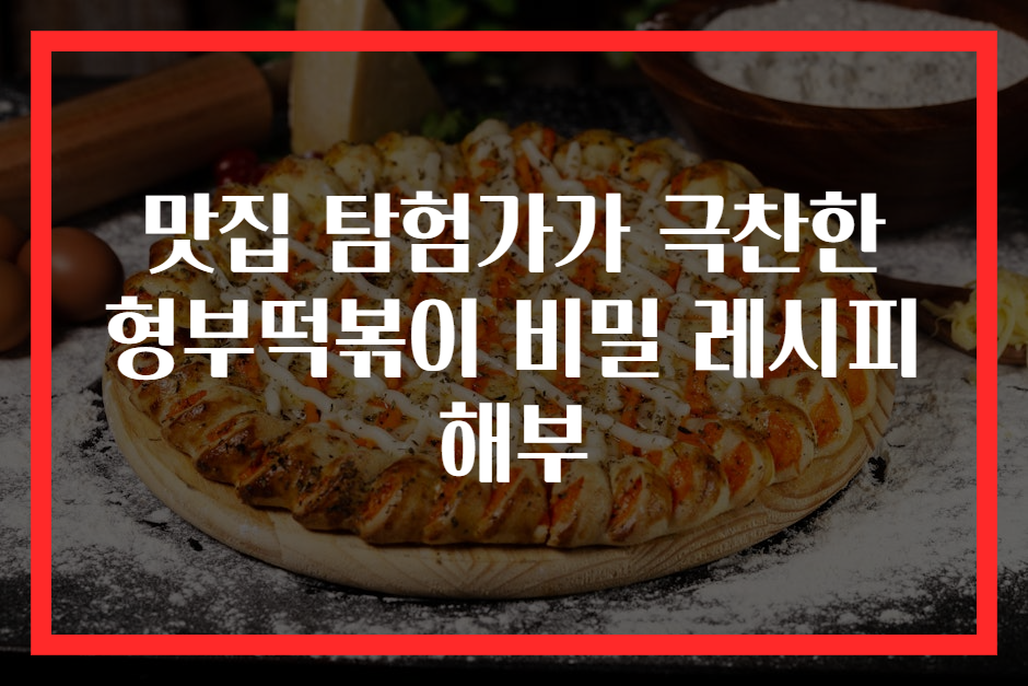 맛집 탐험가가 극찬한 형부떡볶이 비밀 레시피 해부