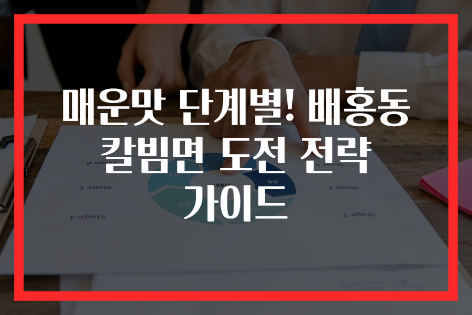 매운맛 단계별! 배홍동 칼빔면 도전 전략 가이드