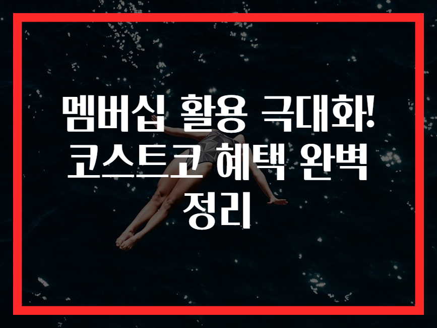 멤버십 활용 극대화! 코스트코 혜택 완벽 정리