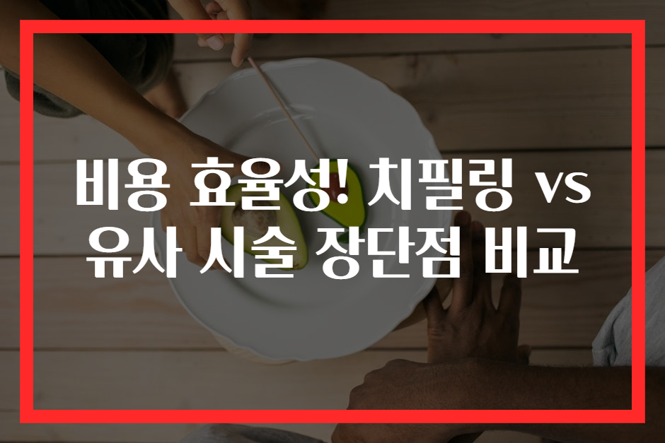 비용 효율성! 치필링 vs 유사 시술 장단점 비교