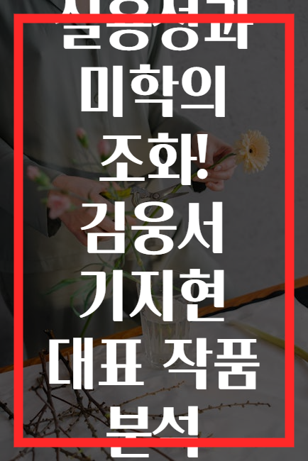 실용성과 미학의 조화! 김웅서 기지현 대표 작품 분석