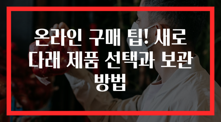온라인 구매 팁! 새로 다래 제품 선택과 보관 방법