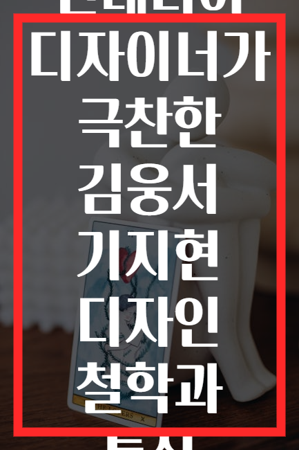 인테리어 디자이너가 극찬한 김웅서 기지현 디자인 철학과 특징