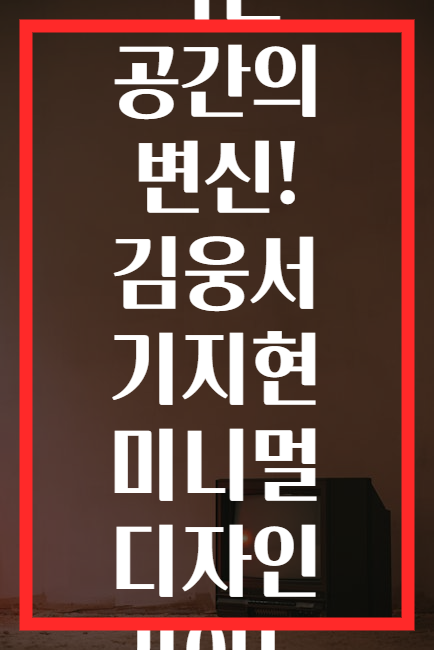 작은 공간의 변신! 김웅서 기지현 미니멀 디자인 가이드