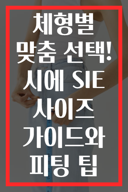체형별 맞춤 선택! 시에 SIE 사이즈 가이드와 피팅 팁