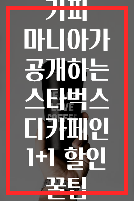 커피 마니아가 공개하는 스타벅스 디카페인 1+1 할인 꿀팁