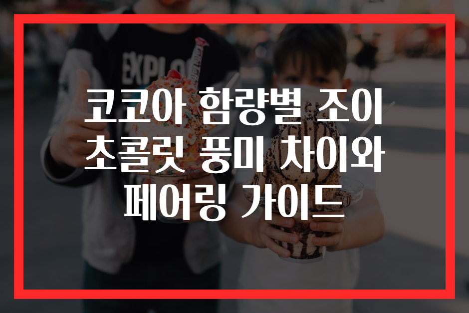 코코아 함량별 조이 초콜릿 풍미 차이와 페어링 가이드