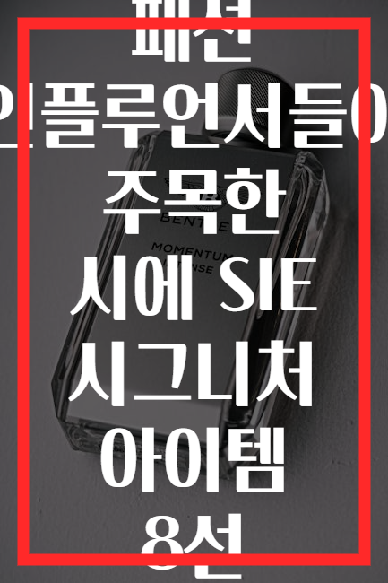 패션 인플루언서들이 주목한 시에 SIE 시그니처 아이템 8선