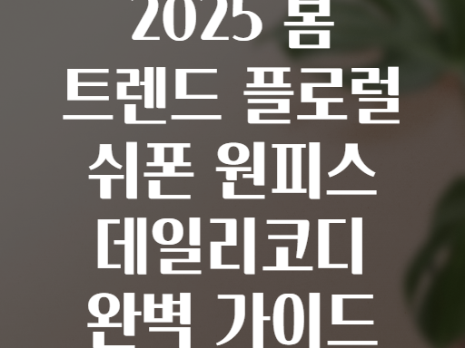 2025 봄 트렌드 플로럴 쉬폰 원피스 데일리코디 완벽 가이드