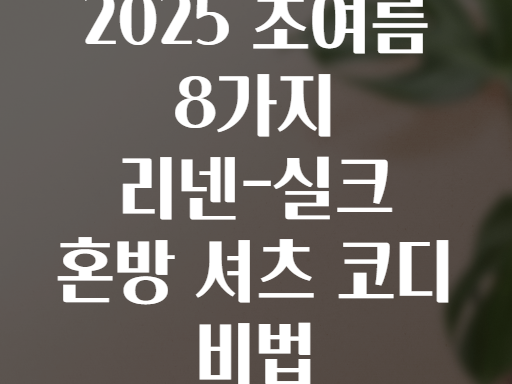 2025 초여름 8가지 리넨-실크 혼방 셔츠 코디 비법