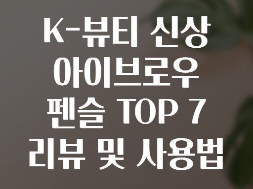 K-뷰티 신상 아이브로우 펜슬 TOP 7 리뷰 및 사용법