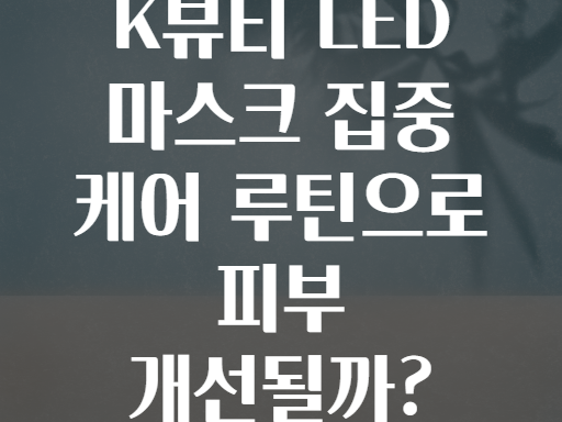 K뷰티 LED 마스크 집중 케어 루틴으로 피부 개선될까?