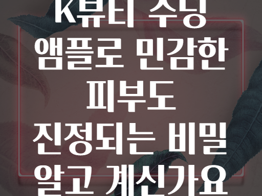 K뷰티 수딩 앰플로 민감한 피부도 진정되는 비밀 알고 계신가요