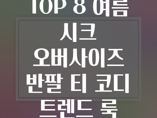 TOP 8 여름 시크 오버사이즈 반팔 티 코디 트렌드 룩