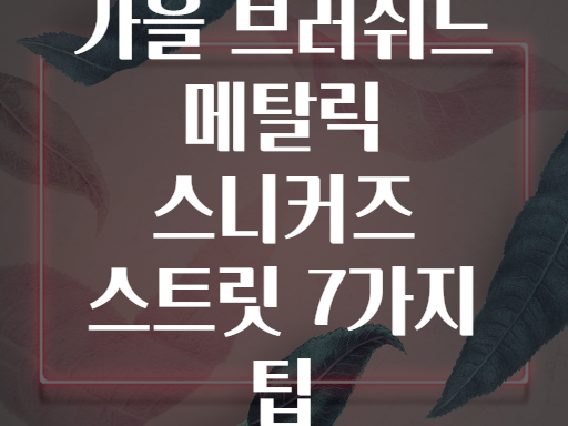 가을 브러쉬드 메탈릭 스니커즈 스트릿 7가지 팁
