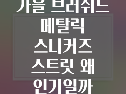 가을 브러쉬드 메탈릭 스니커즈 스트릿 왜 인기일까
