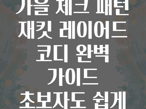 가을 체크 패턴 재킷 레이어드 코디 완벽 가이드 초보자도 쉽게