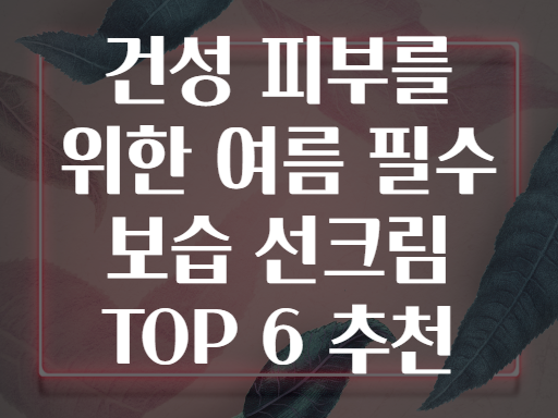 건성 피부를 위한 여름 필수 보습 선크림 TOP 6 추천