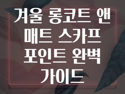 겨울 롱코트 앤 매트 스카프 포인트 완벽 가이드