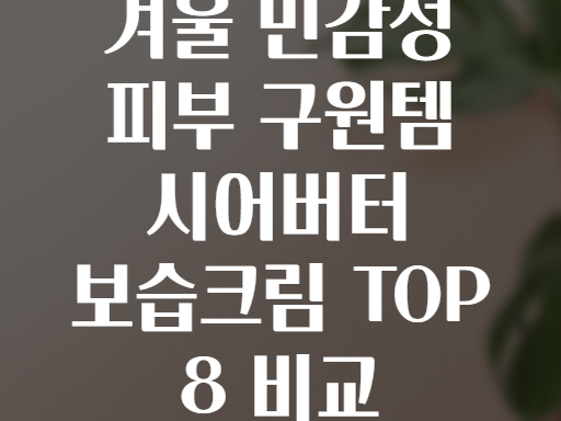 겨울 민감성 피부 구원템 시어버터 보습크림 TOP 8 비교
