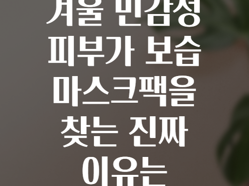겨울 민감성 피부가 보습 마스크팩을 찾는 진짜 이유는