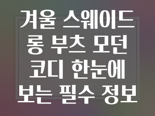 겨울 스웨이드 롱 부츠 모던 코디 한눈에 보는 필수 정보