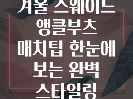 겨울 스웨이드 앵클부츠 매치팁 한눈에 보는 완벽 스타일링