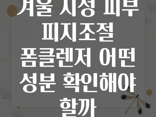 겨울 지성 피부 피지조절 폼클렌저 어떤 성분 확인해야 할까