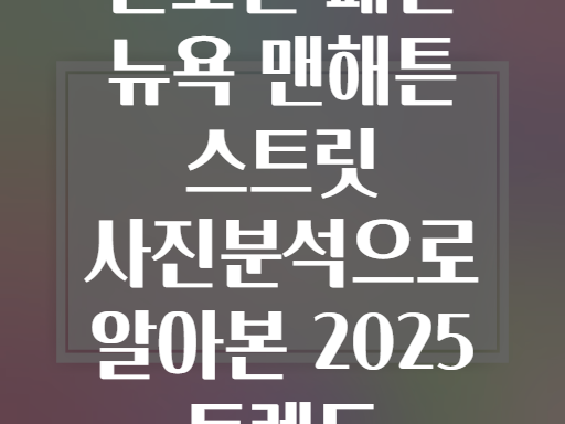 글로벌 패션 뉴욕 맨해튼 스트릿 사진분석으로 알아본 2025 트렌드