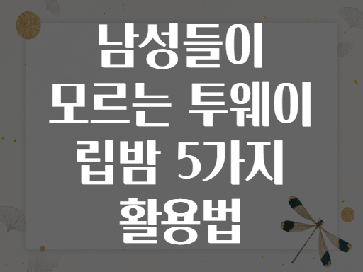 남성들이 모르는 투웨이 립밤 5가지 활용법