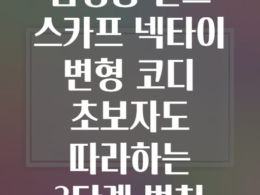 남성용 실크 스카프 넥타이 변형 코디 초보자도 따라하는 3단계 법칙