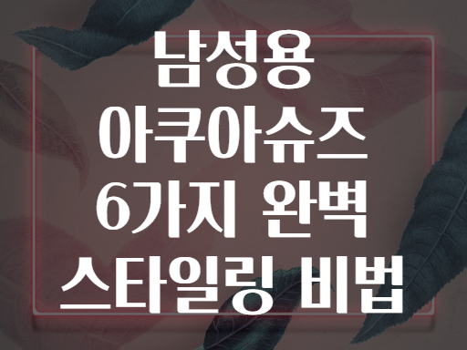 남성용 아쿠아슈즈 6가지 완벽 스타일링 비법
