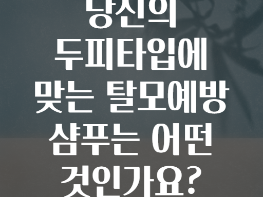 당신의 두피타입에 맞는 탈모예방 샴푸는 어떤 것인가요?