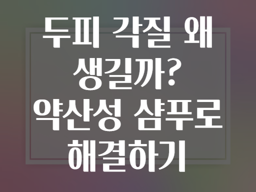 두피 각질 왜 생길까? 약산성 샴푸로 해결하기