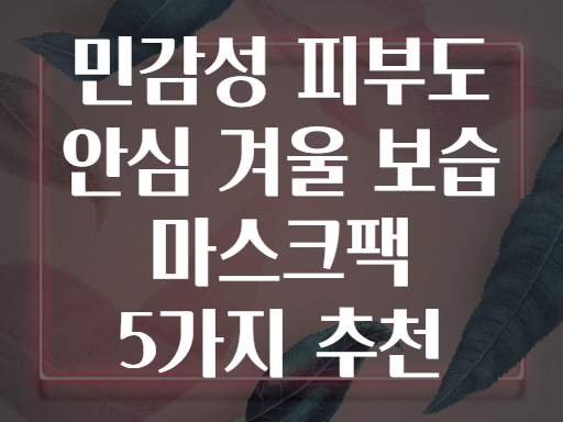 민감성 피부도 안심 겨울 보습 마스크팩 5가지 추천