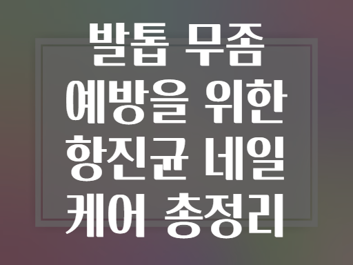 발톱 무좀 예방을 위한 항진균 네일 케어 총정리