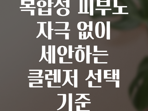 복합성 피부도 자극 없이 세안하는 클렌저 선택 기준