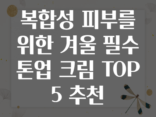 복합성 피부를 위한 겨울 필수 톤업 크림 TOP 5 추천
