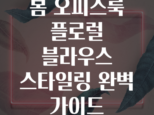 봄 오피스룩 플로럴 블라우스 스타일링 완벽 가이드