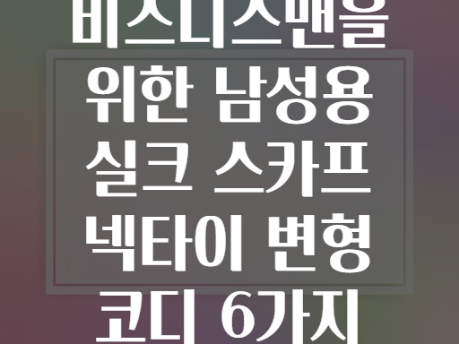 비즈니스맨을 위한 남성용 실크 스카프 넥타이 변형 코디 6가지