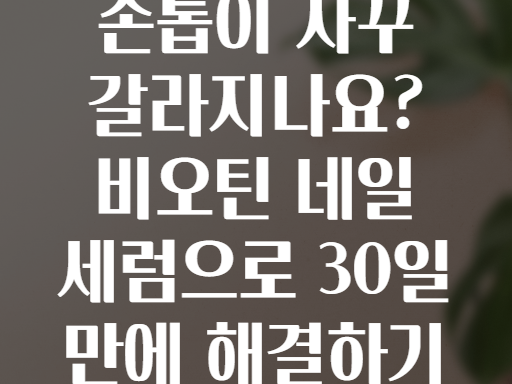 손톱이 자꾸 갈라지나요? 비오틴 네일 세럼으로 30일 만에 해결하기