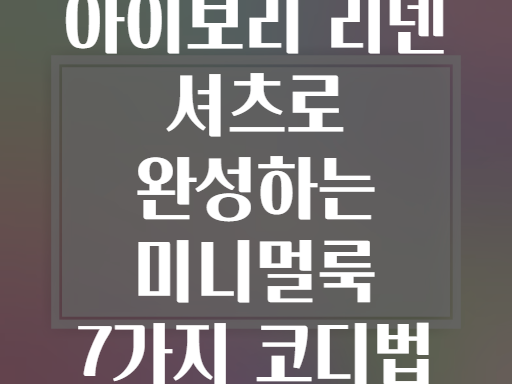 아이보리 리넨 셔츠로 완성하는 미니멀룩 7가지 코디법