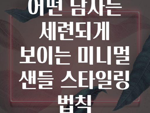 어떤 남자든 세련되게 보이는 미니멀 샌들 스타일링 법칙