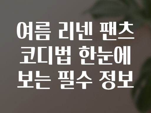 여름 리넨 팬츠 코디법 한눈에 보는 필수 정보