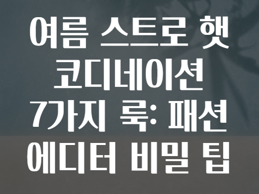 여름 스트로 햇 코디네이션 7가지 룩: 패션 에디터 비밀 팁