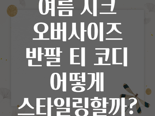 여름 시크 오버사이즈 반팔 티 코디 어떻게 스타일링할까?